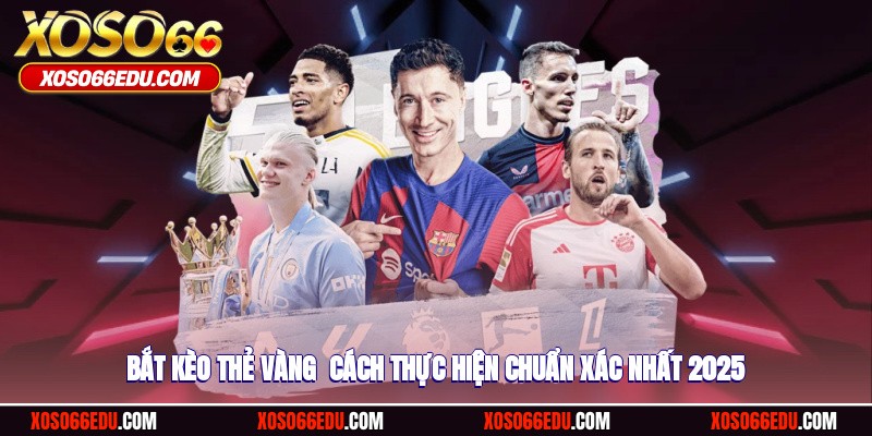 Bắt Kèo Thẻ Vàng - Cách Thực Hiện Chuẩn Xác Nhất 2025