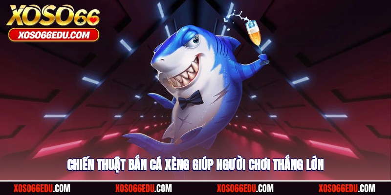 Chiến thuật bắn cá xèng giúp người chơi thắng lớn