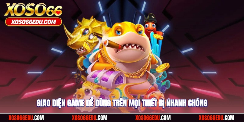 Giao diện game dễ dùng trên mọi thiết bị nhanh chóng