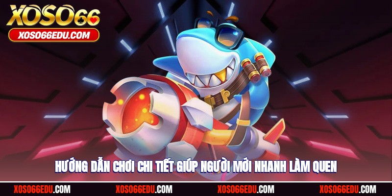 Hướng dẫn chơi chi tiết giúp người mới nhanh làm quen