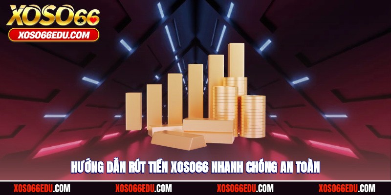Hướng dẫn quy trình rút tiền XOSO66 minh bạch an toàn