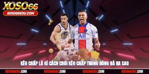 Kèo Chấp Là Gì? Cách Chơi Kèo Chấp Rinh Tiền Tỷ Ra Sao?