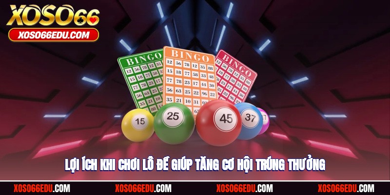 Lợi ích khi chơi lô đề giúp tăng cơ hội trúng thưởng