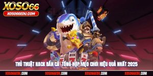 Thủ Thuật Hack Bắn Cá - Tổng Hợp Mẹo Chơi Hiệu Quả 2025